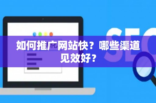 如何推广网站快？哪些渠道见效好？