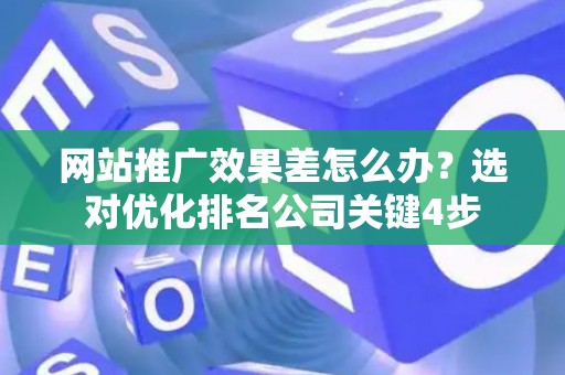 网站推广效果差怎么办？选对优化排名公司关键4步