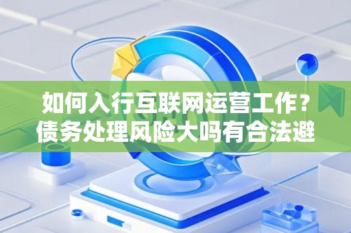 如何入行互联网运营工作？债务处理风险大吗有合法避坑指南？